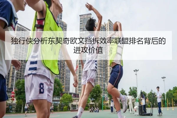 独行侠分析东契奇欧文挡拆效率联盟排名背后的进攻价值