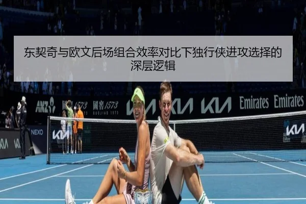 东契奇与欧文后场组合效率对比下独行侠进攻选择的深层逻辑